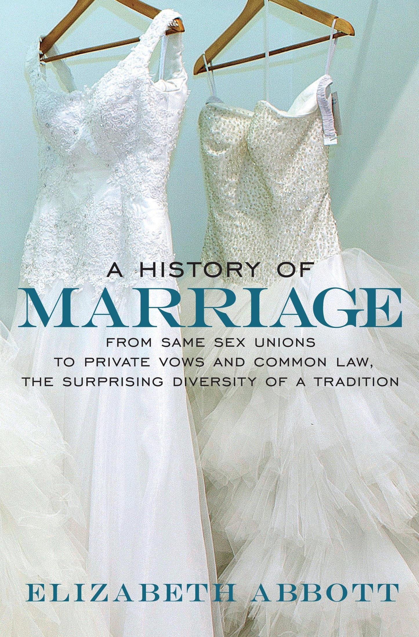 A History of Marriage - From Same Sex Unions to Private Vows and Common Law, the Surprising Diversity ofa Tradition