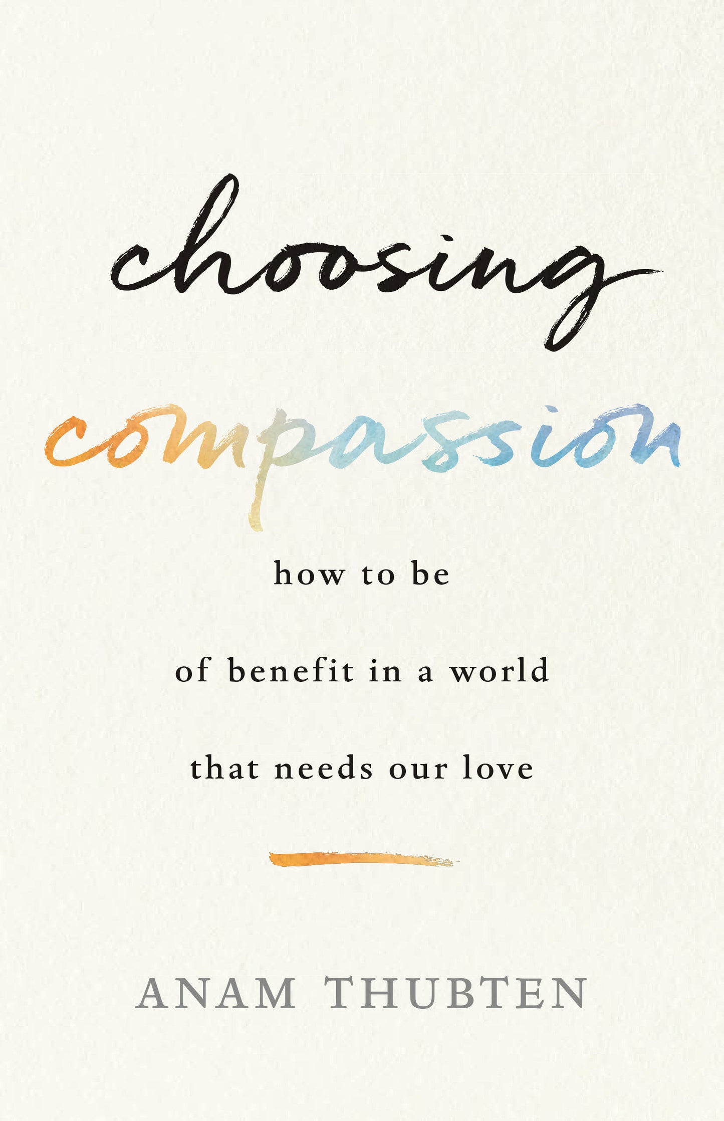 Choosing Compassion - How to Be of Benefit in a World That Needs Our Love