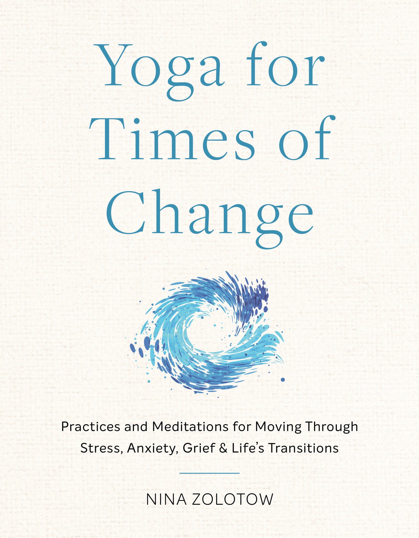 Yoga for Times of Change - Practices and Meditations for Moving Through Stress, Anxiety, Grief, and Life's Transitions