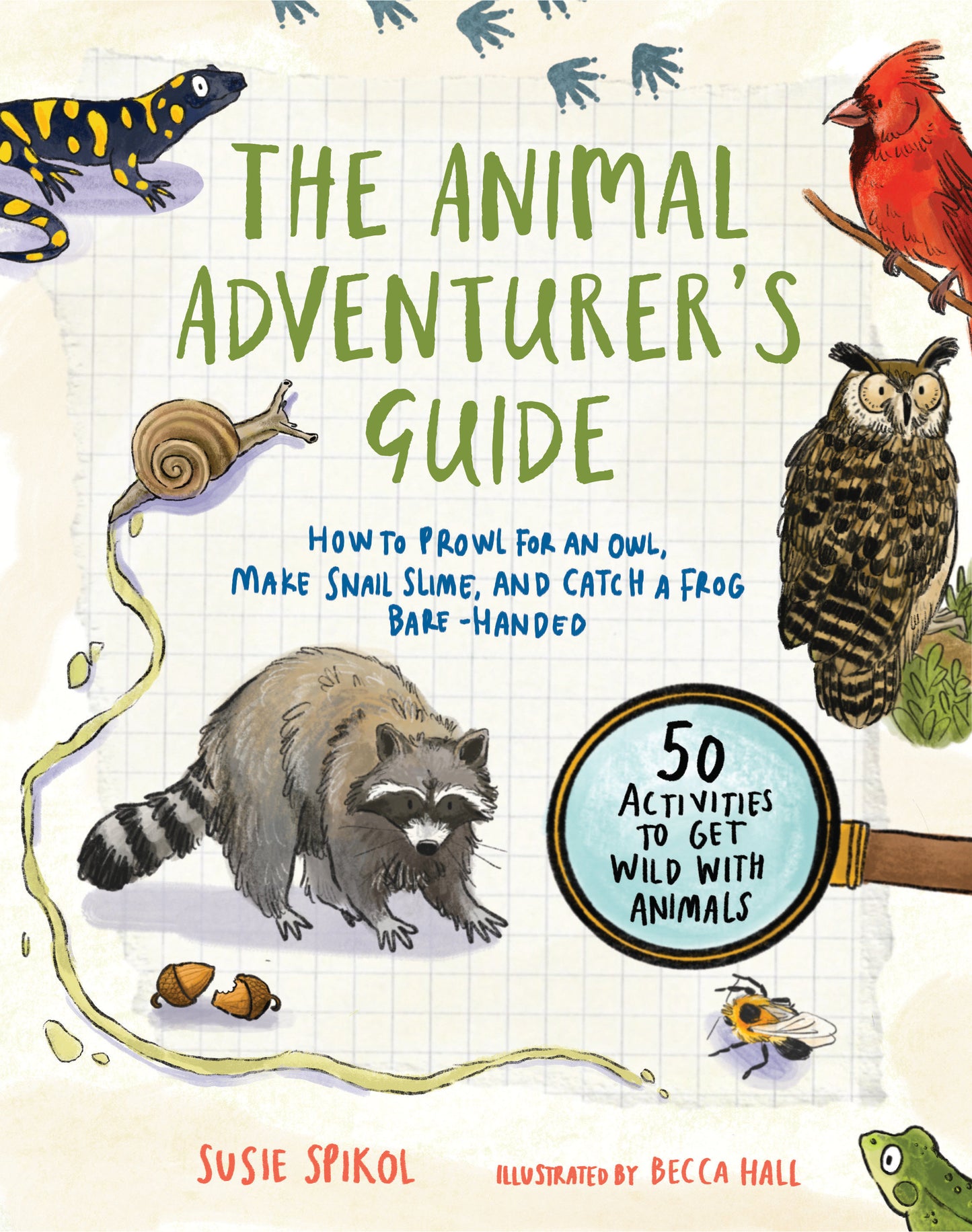 The Animal Adventurer's Guide - How to Prowl for an Owl, Make Snail Slime, and Catch a Frog Bare-Handed--50 Activities to Get Wild with Animals