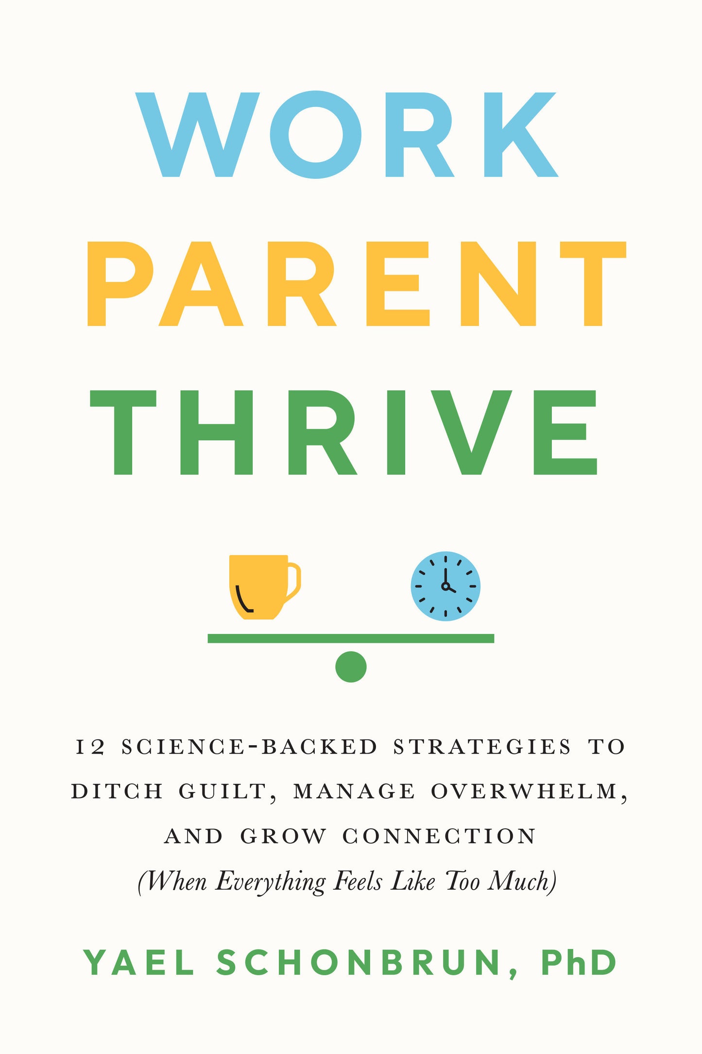 Work, Parent, Thrive - 12 Science-Backed Strategies to Ditch Guilt, Manage Overwhelm, and Grow Connection (When Everything Feels Like Too Much)