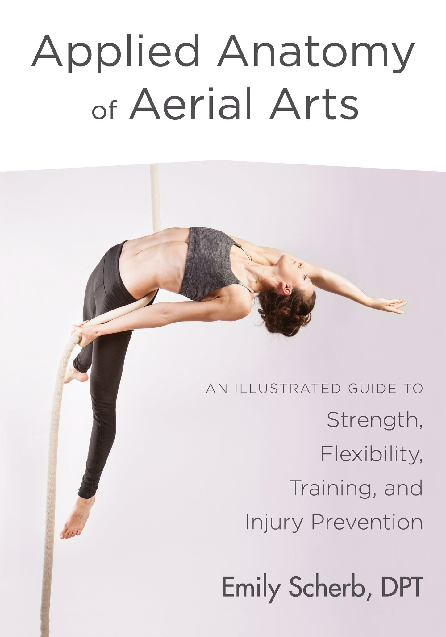 Applied Anatomy of Aerial Arts - An Illustrated Guide to Strength, Flexibility, Training, and Injury Prevention