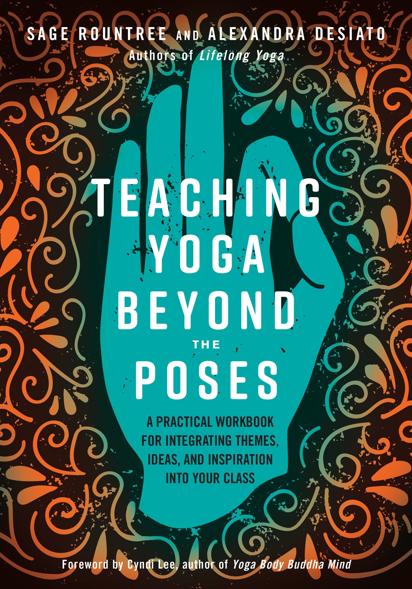 Teaching Yoga Beyond the Poses - A Practical Workbook for Integrating Themes, Ideas, and Inspiration into Your Class