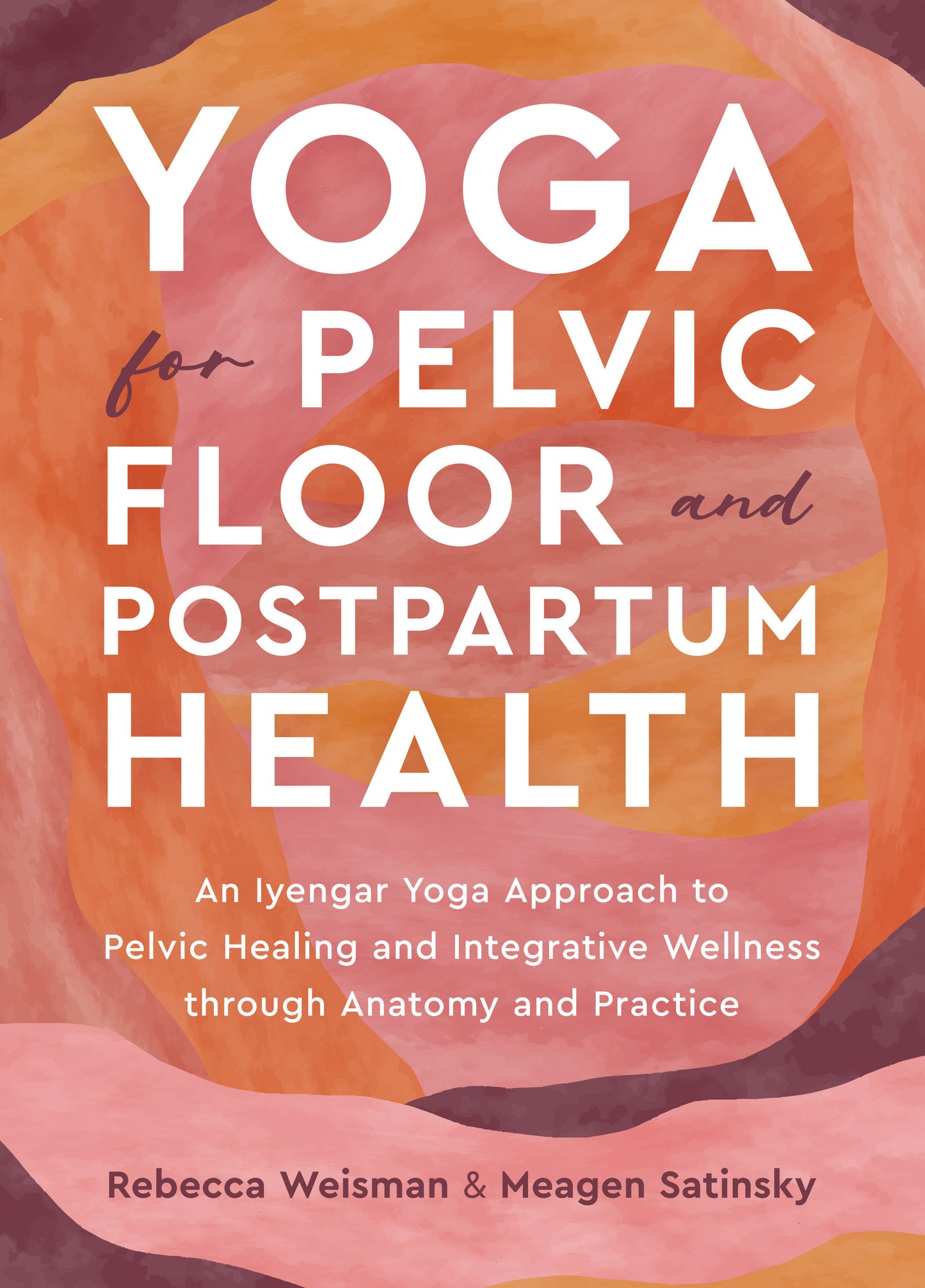 Yoga for Pelvic Floor and Postpartum Health - An Iyengar Yoga Approach to Pelvic Healing and Integrative Wellness through Anatomy and Practice
