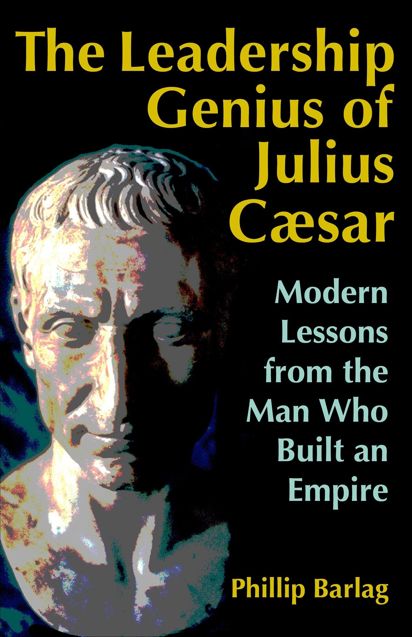 The Leadership Genius of Julius Caesar - Modern Lessons from the Man Who Built an Empire