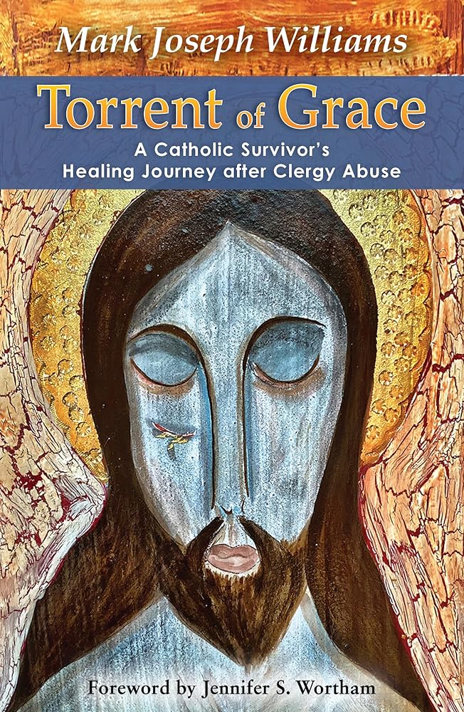 Torrent of Grace: A Catholic Survivor's Healing Journey after Clergy Abuse by Mark Williams, Jennifer Wortham
