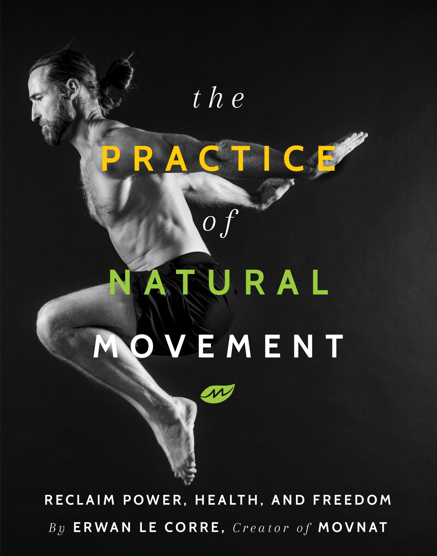 The Practice Of Natural Movement - Reclaim Power, Health, and Freedom