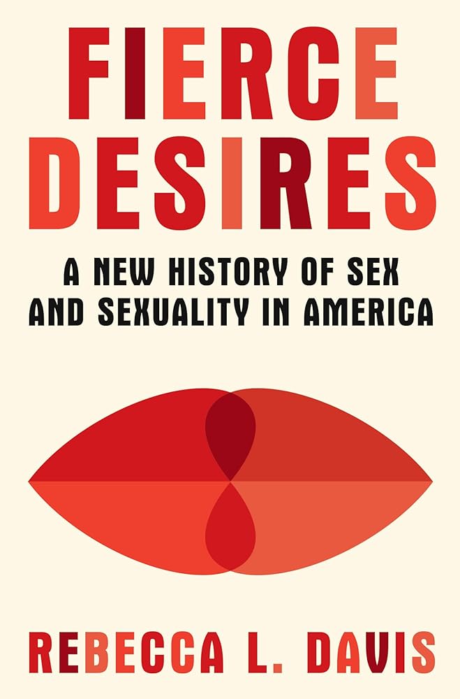 Fierce Desires: A New History of Sex and Sexuality in America by Rebecca L Davis