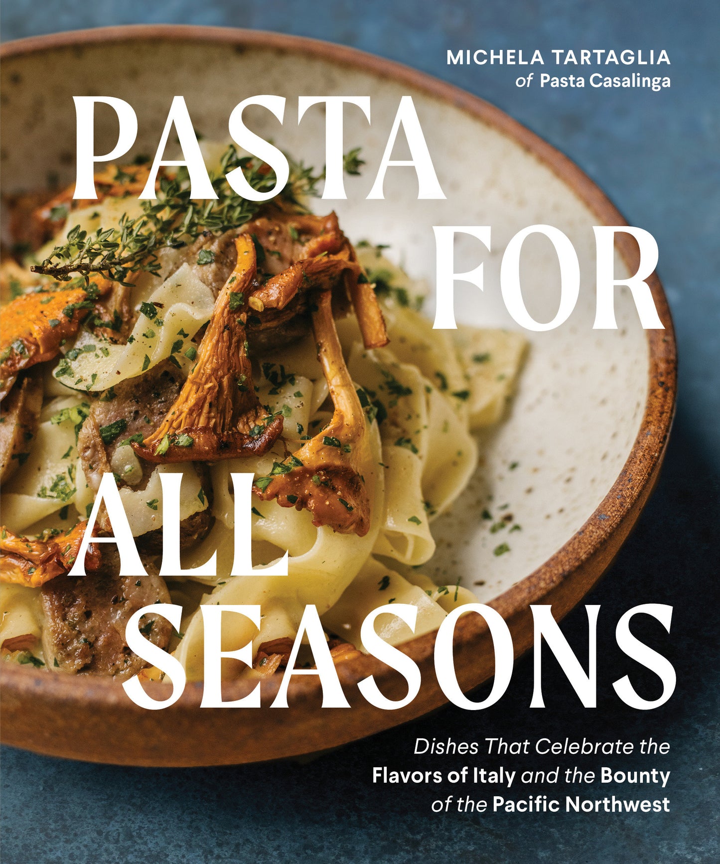 Pasta for All Seasons - Dishes that Celebrate the Flavors of Italy and the Bounty of the Pacific Northwest