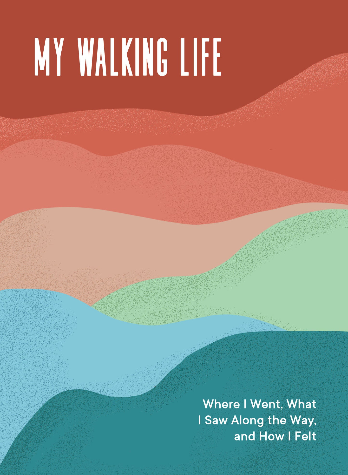 My Walking Life - Where I Went, What I Saw Along the Way, and How I Felt (A Walking Journal)