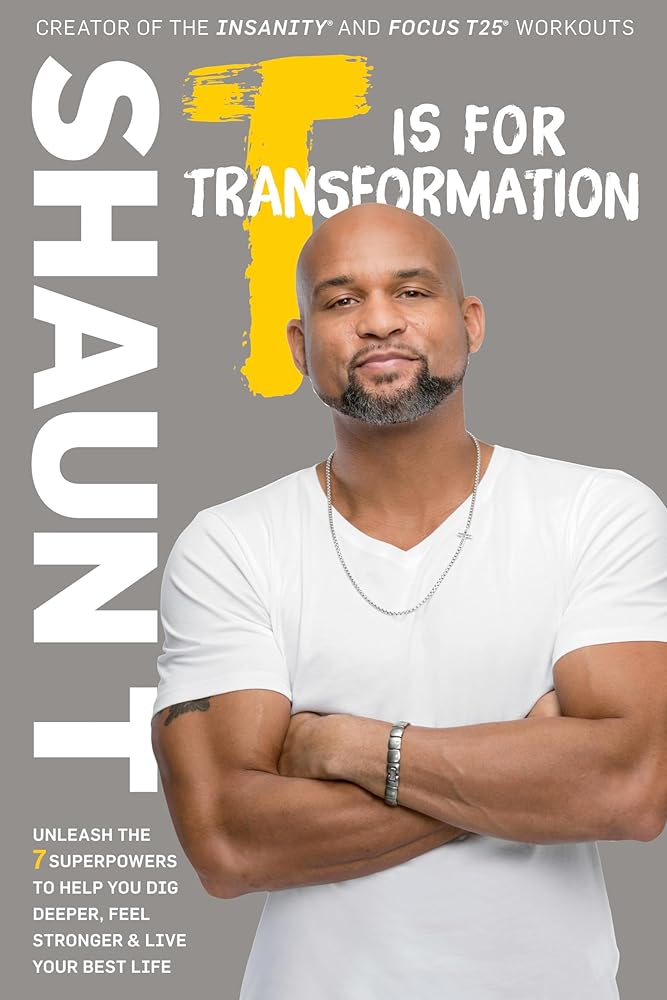 T Is for Transformation: Unleash the 7 Superpowers to Help You Dig Deeper, Feel Stronger, and Live Your Best Life by Shaun T.