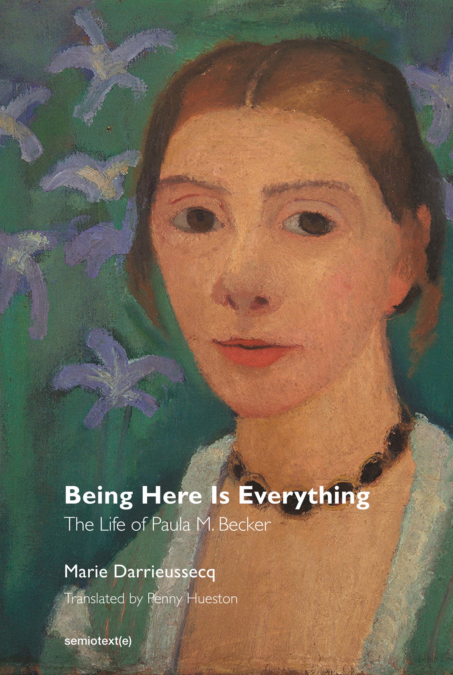 Being Here Is Everything - The Life of Paula Modersohn-Becker (Semiotext(e) / Native Agents)
