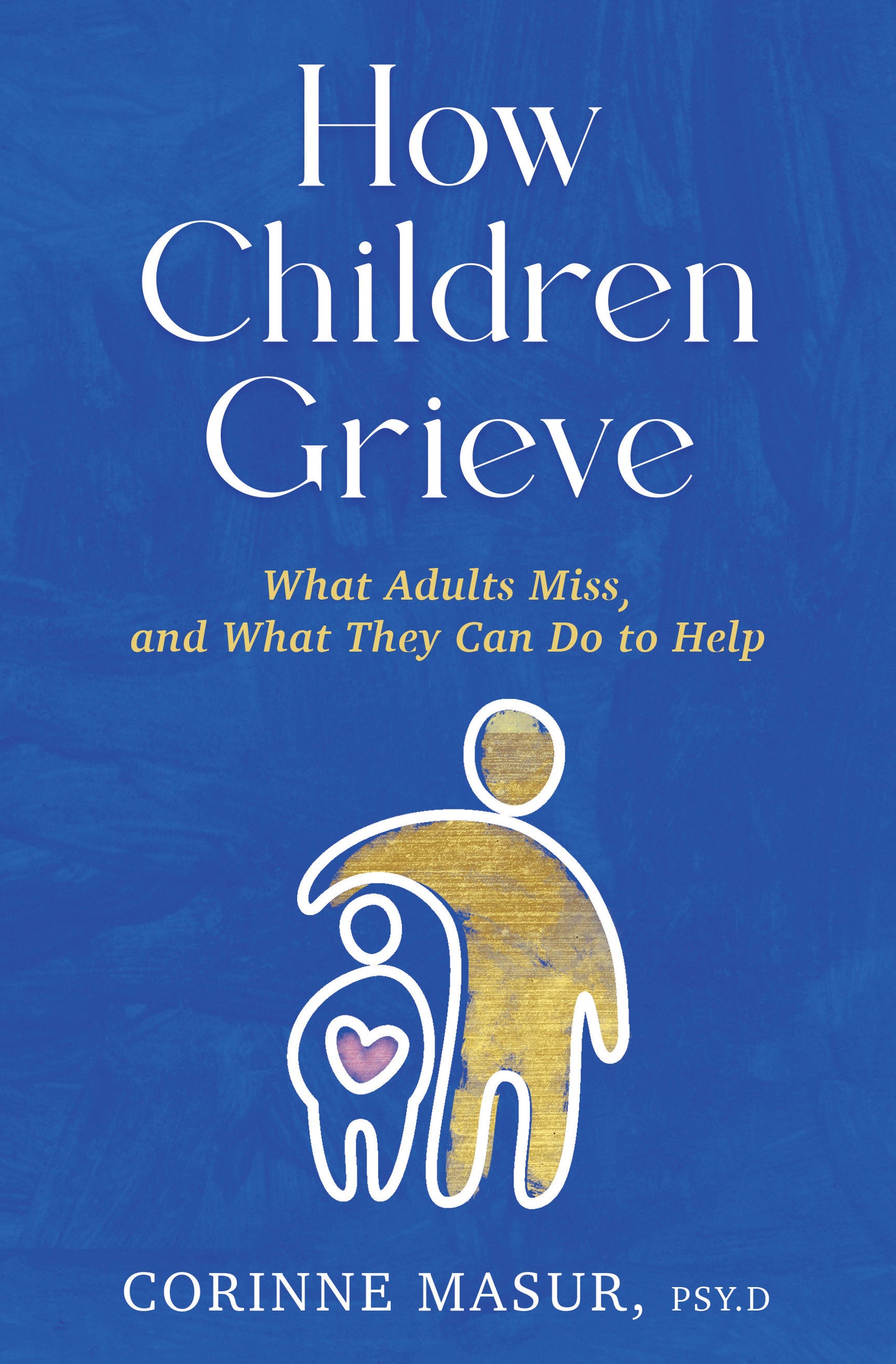How Children Grieve - What Adults Miss, and What They Can Do To Help: A Guide for Parents, Teachers, Therapists, and Caregivers to Help Children Deal with Death, Divorce, and Moving