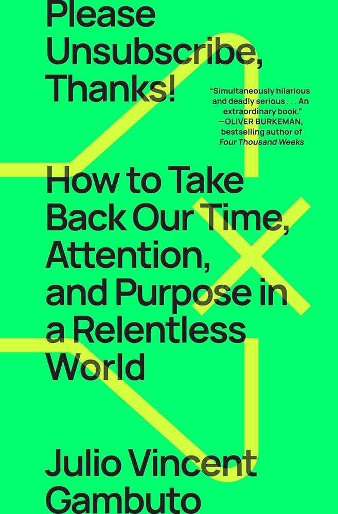 Please Unsubscribe, Thanks!: How to Take Back Our Time, Attention, and Purpose in a Relentless World by Julio Vincent Gambuto