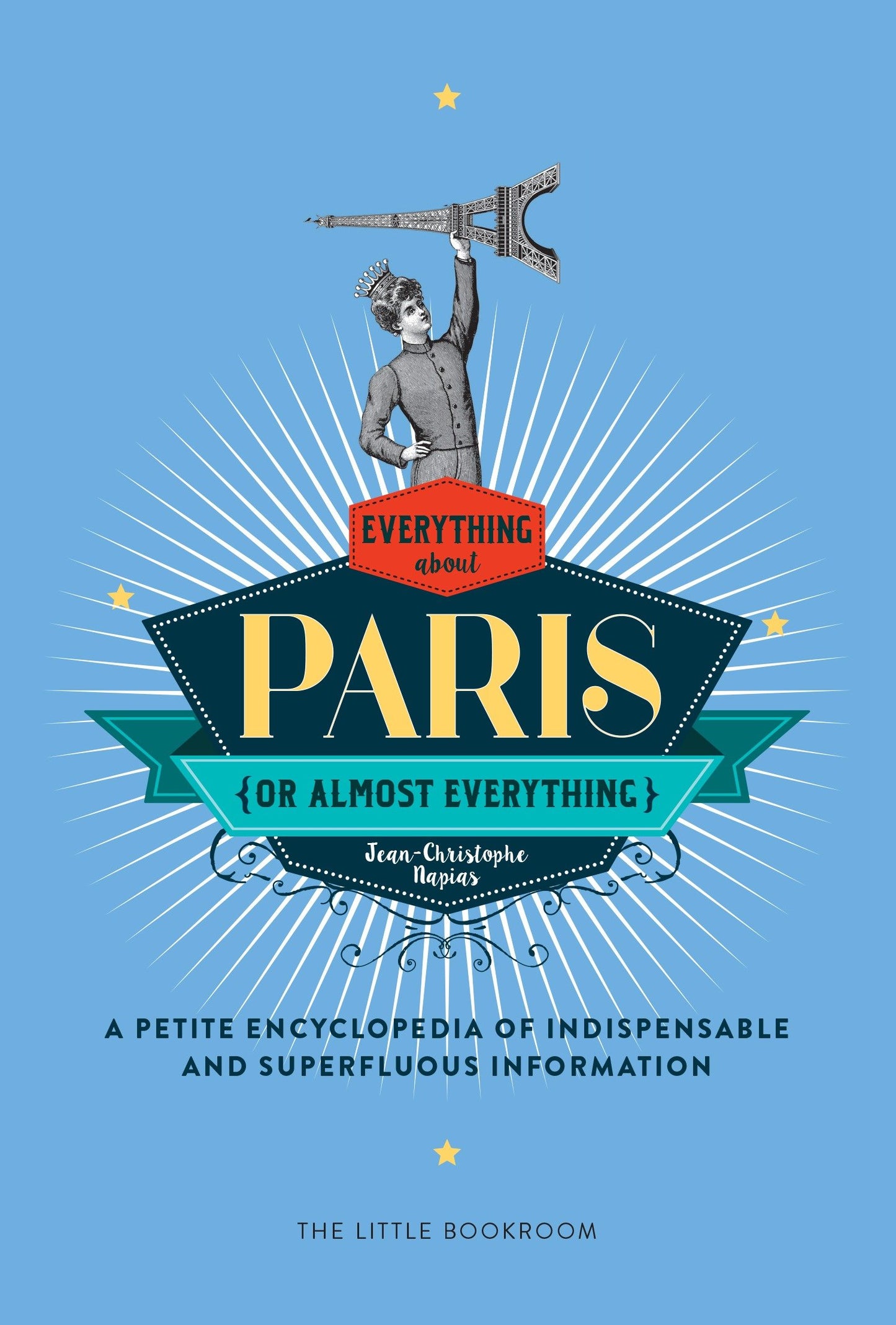 Everything (or Almost Everything) About Paris - A petite encyclopedia of indispensable and superfluous information