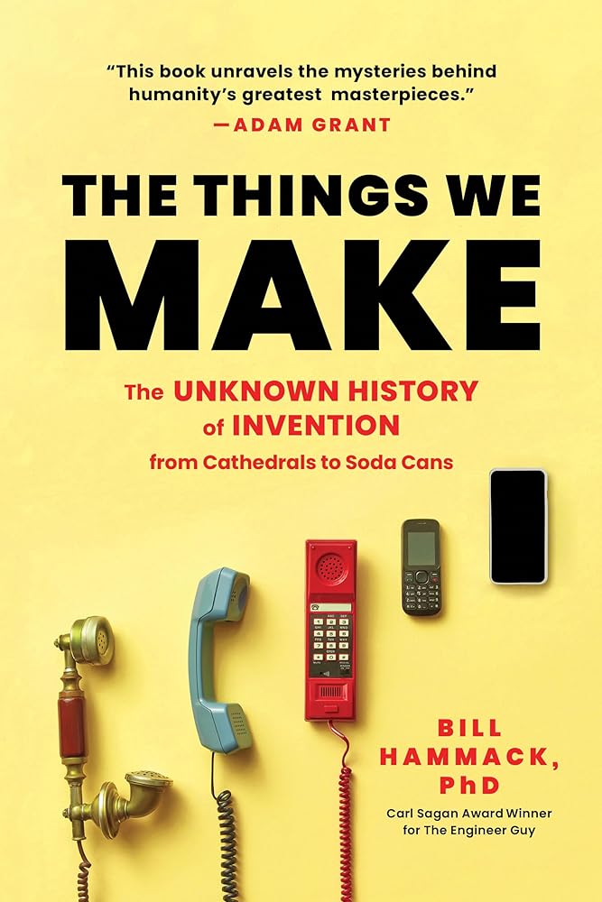The Things We Make: The Unknown History of Invention from Cathedrals to Soda Cans by Bill Hammack Ph.D.