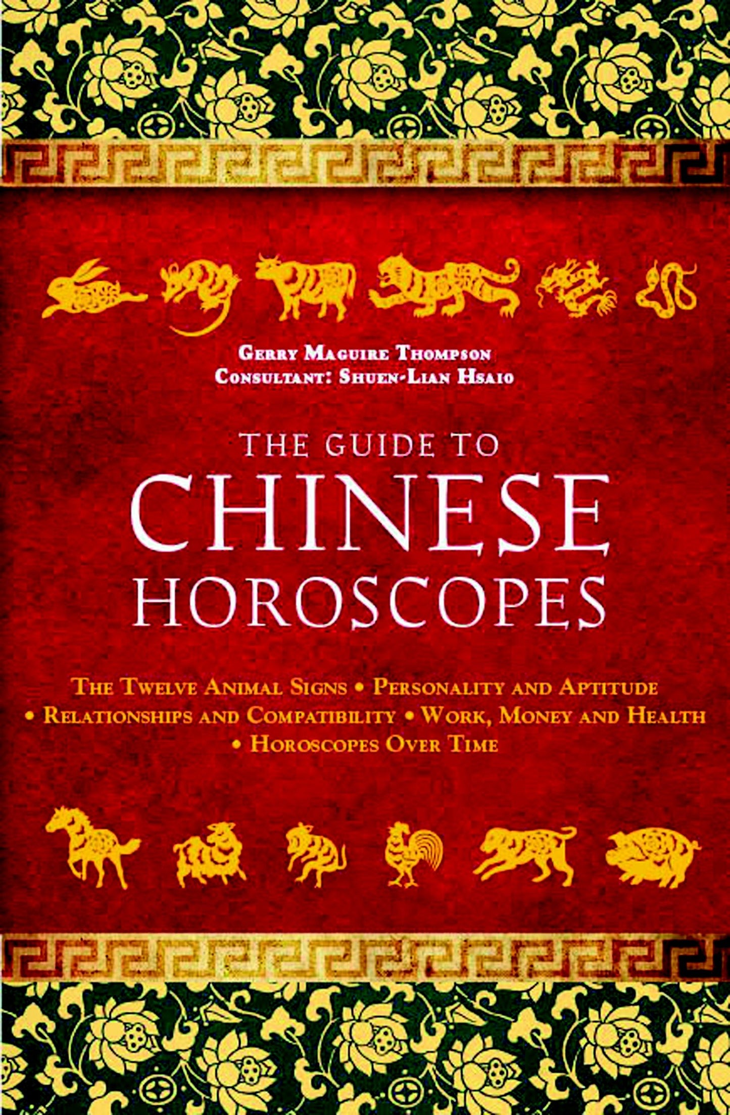 The Guide to Chinese Horoscopes - The Twelve Animal Signs * Personality and Aptitude * Relationships and Compatibility * Work, Money and Health