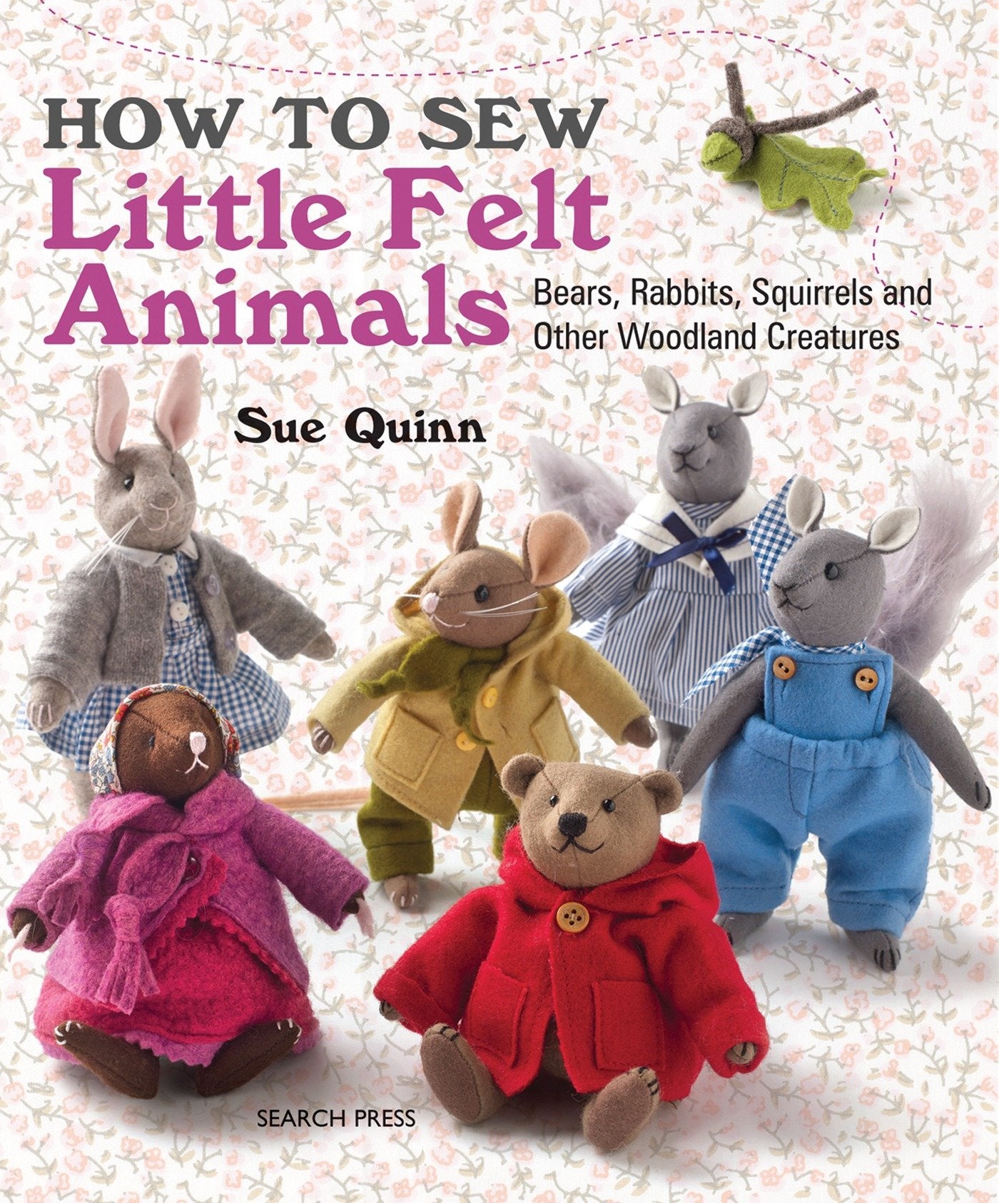 How to Sew Little Felt Animals - Bears, Rabbits, Squirrels and other Woodland Creatures