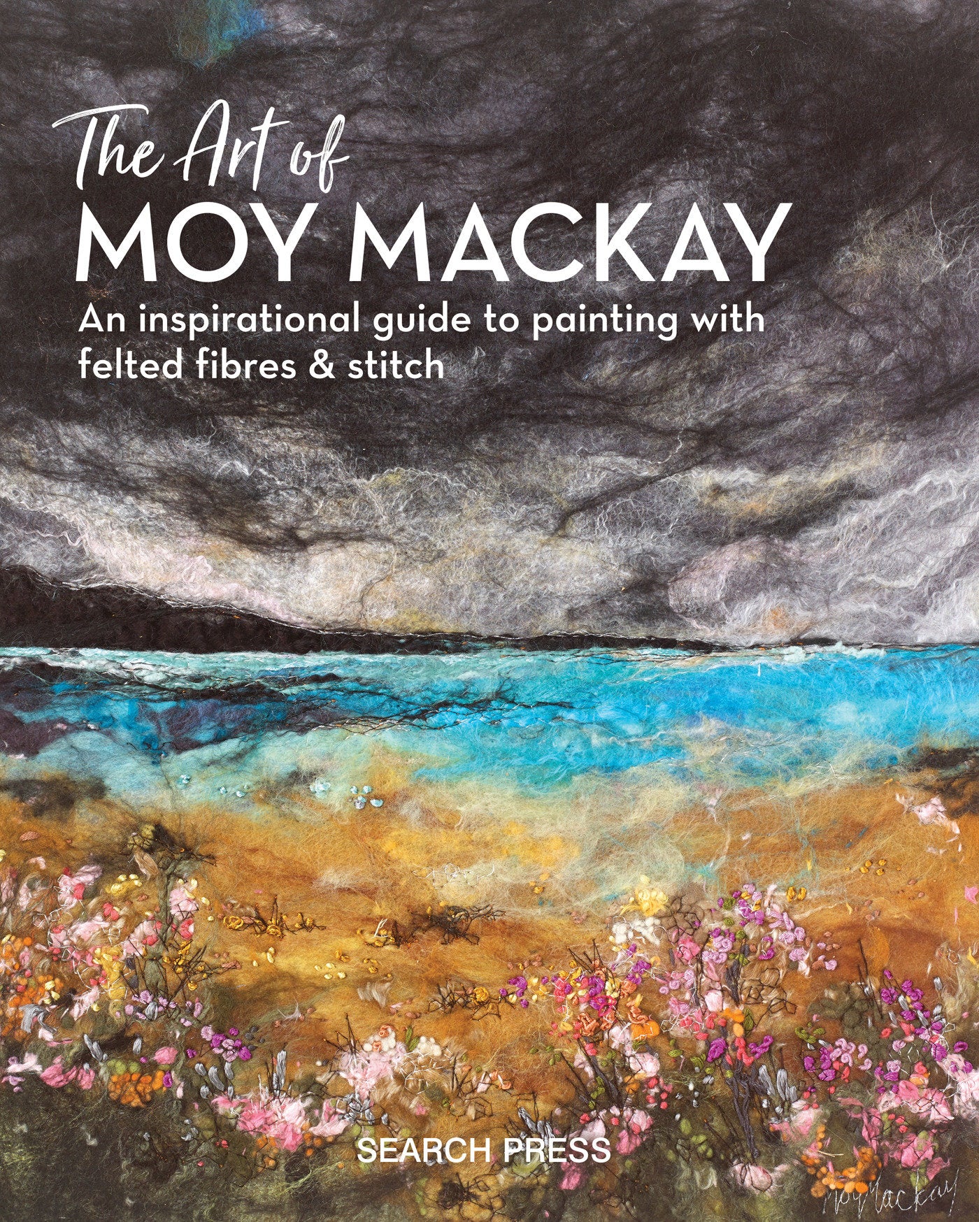 The Art of Moy Mackay - An inspirational guide to painting with felted fibres & stitch