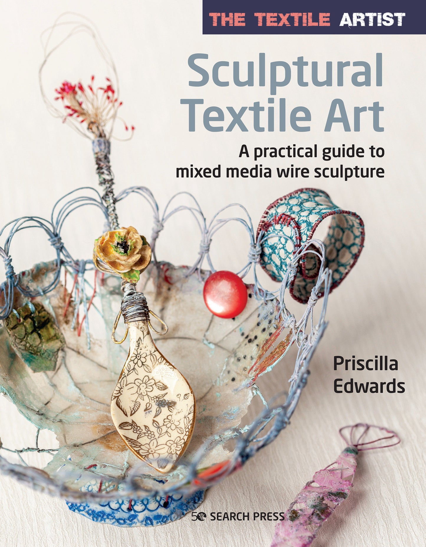 The Textile Artist: Sculptural Textile Art - A practical guide to mixed media wire sculpture (The Textile Artist)