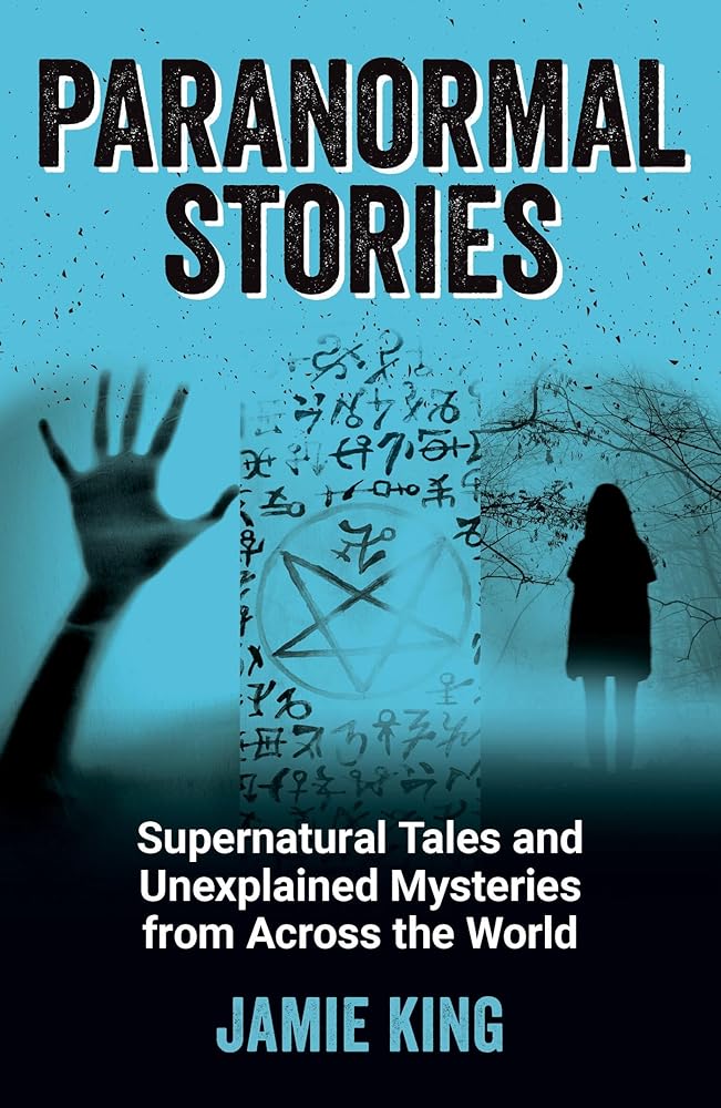 Paranormal Stories: Supernatural Tales and Unexplained Mysteries from Across the World by Jamie King