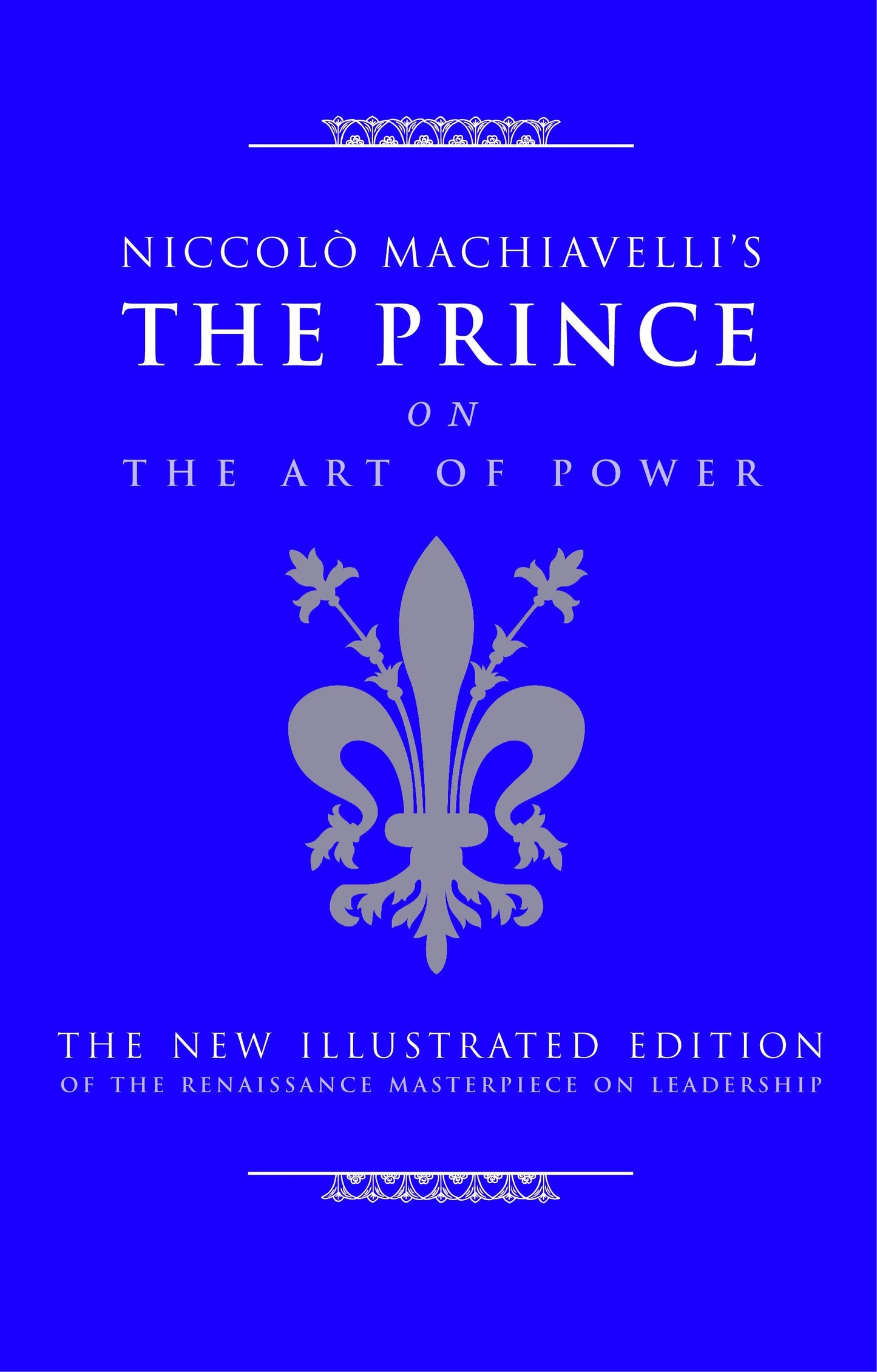 Niccolo Machiavelli's The Prince on The Art of Power - The New Illustrated Edition of the Renaissance Masterpiece on Leadership (Art of Wisdom)