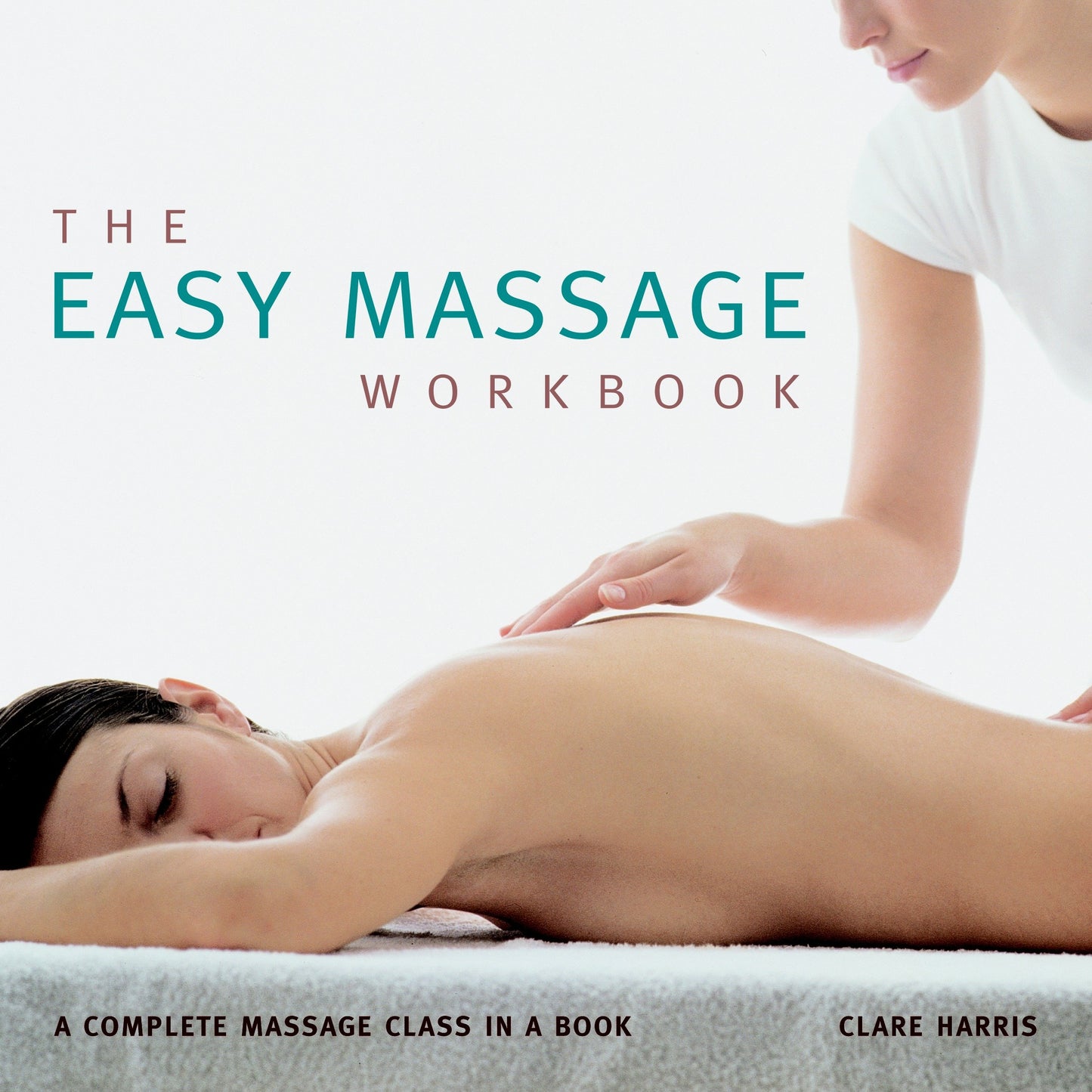 The Easy Massage Workbook - A complete Massage Class in a Book