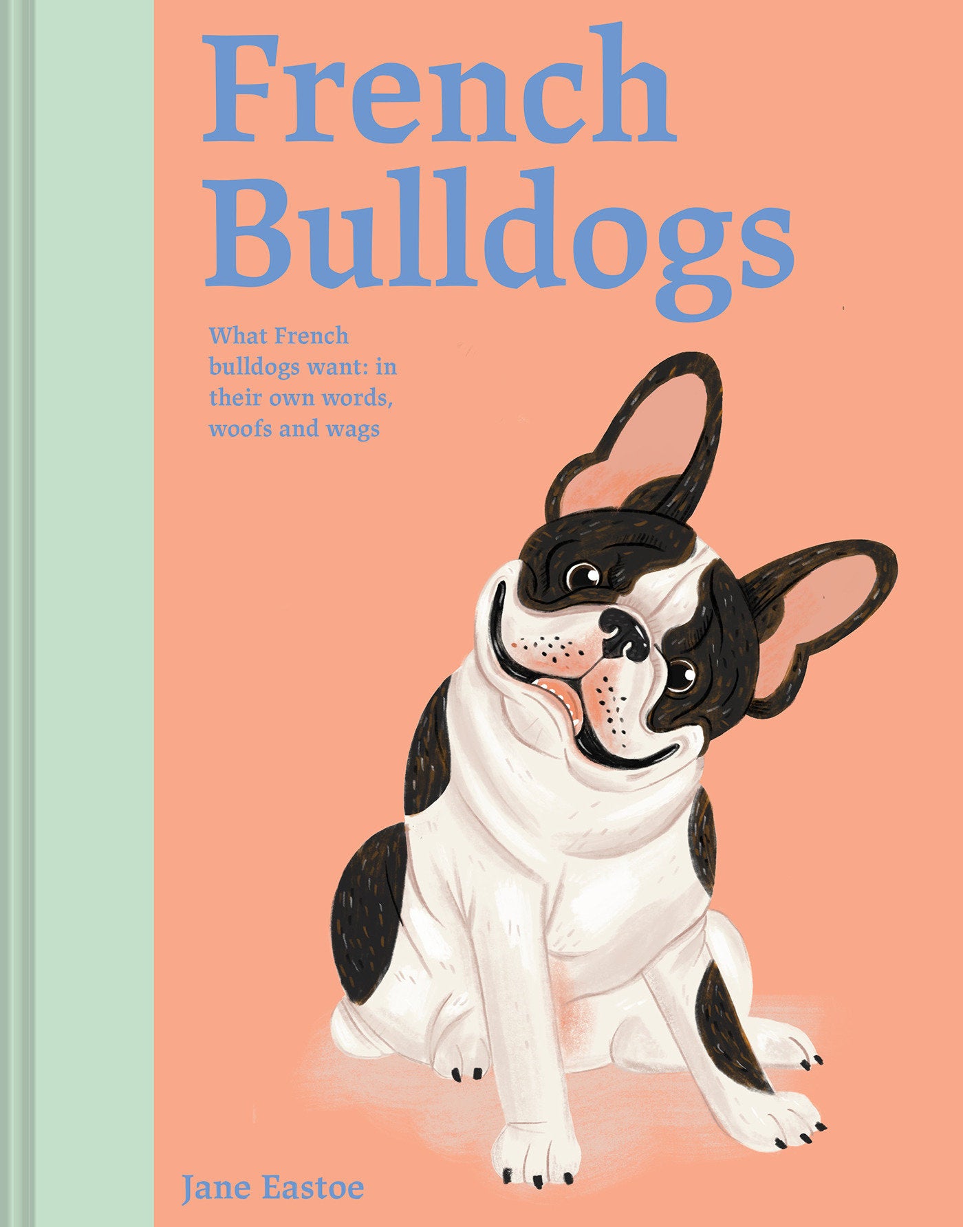 French Bulldogs - What French Bulldogs Want: In Their Own Words, Woofs, and Wags