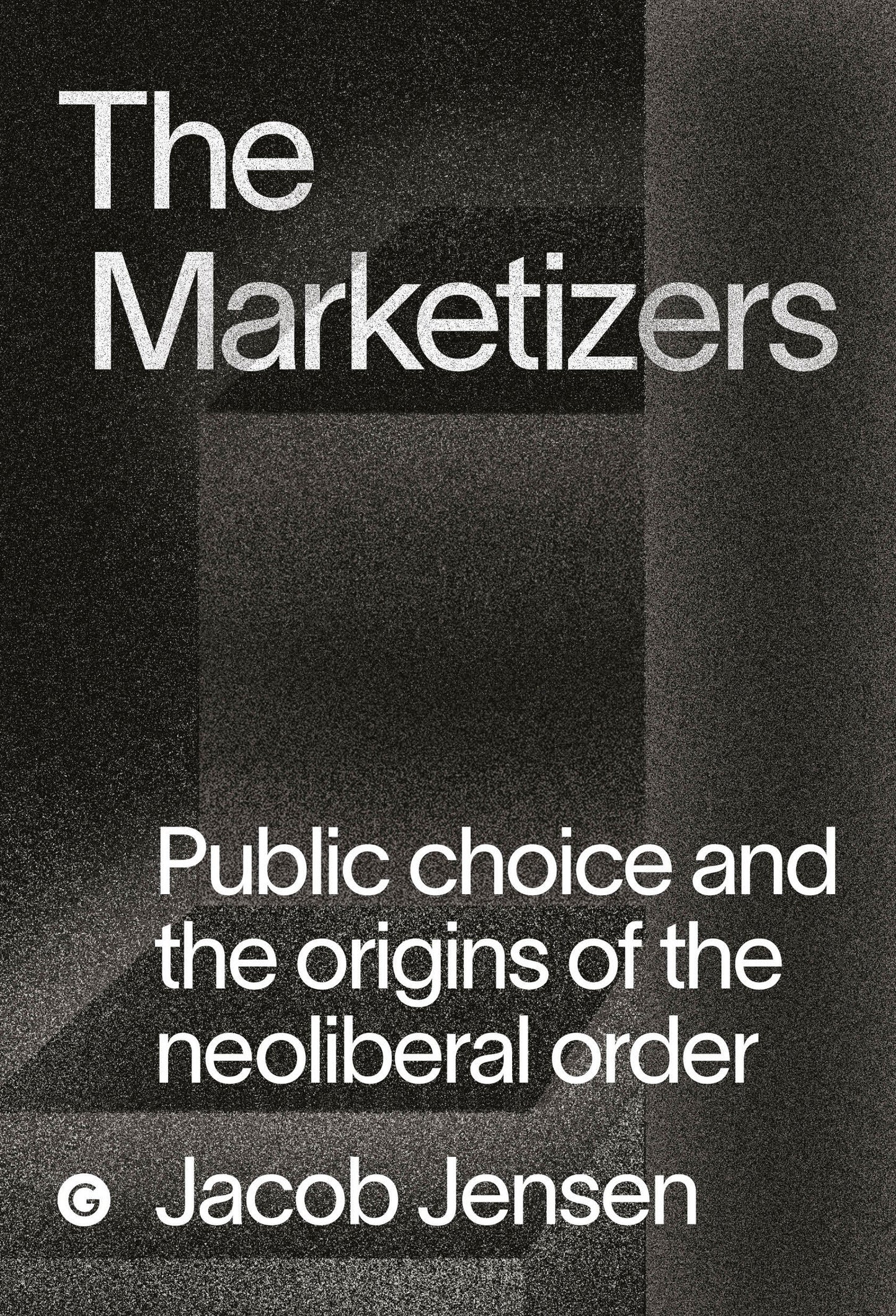 The Marketizers - Public Choice and the Origins of the Neoliberal Order (Goldsmiths Press / PERC Papers)