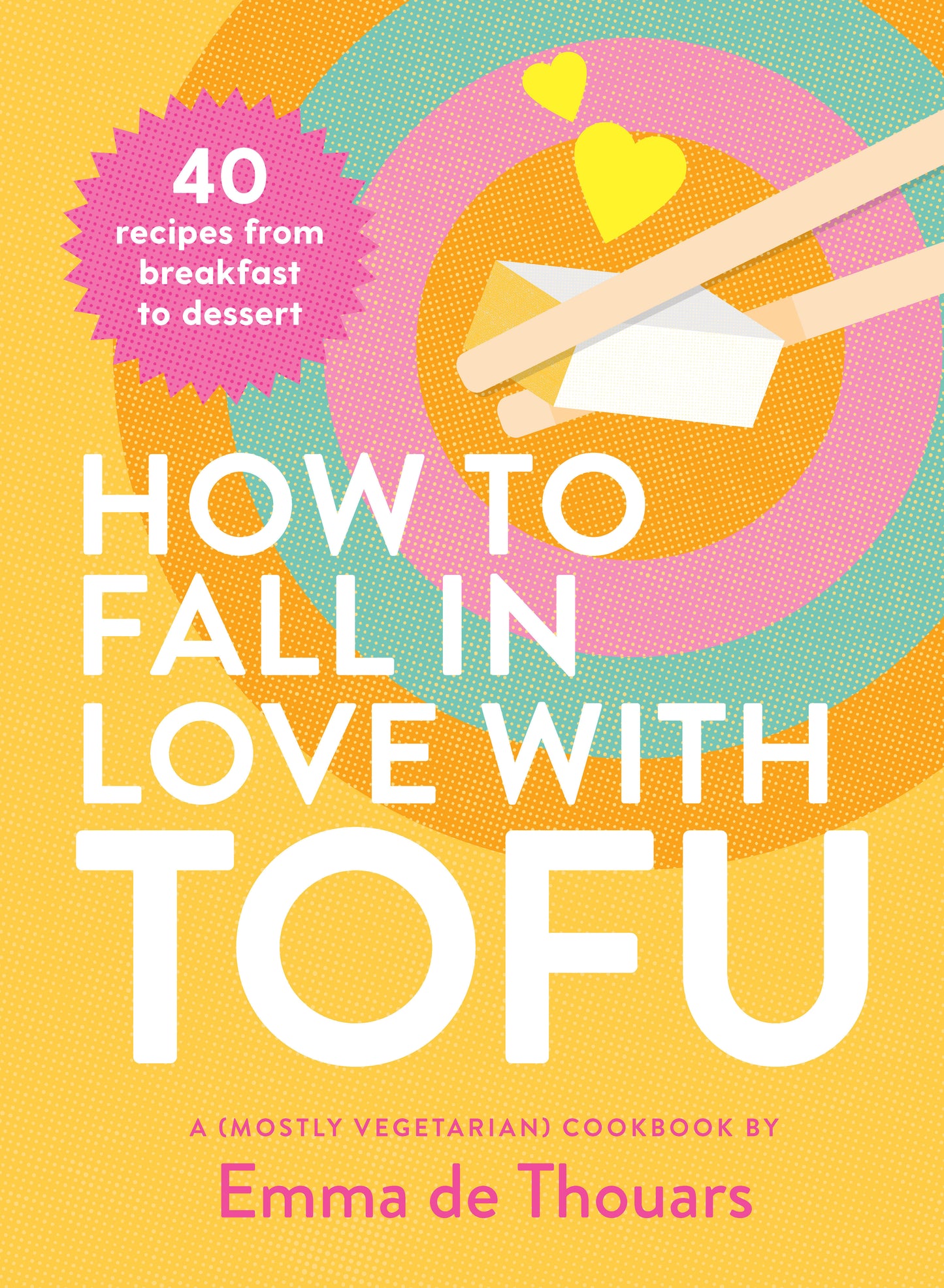 How to Fall in Love with Tofu - 40 Recipes from Breakfast to Dessert