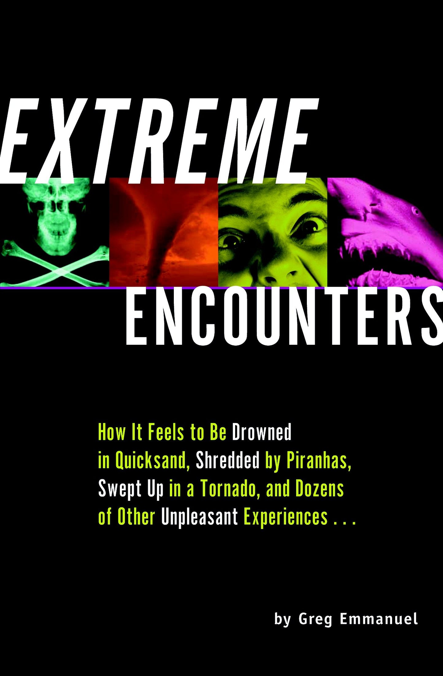 Extreme Encounters - How it Feels to Be Drowned in Quicksand, Shredded by Piranhas, Swept Up in a Tornado, and Dozens of Other Unpleasant Experiences...