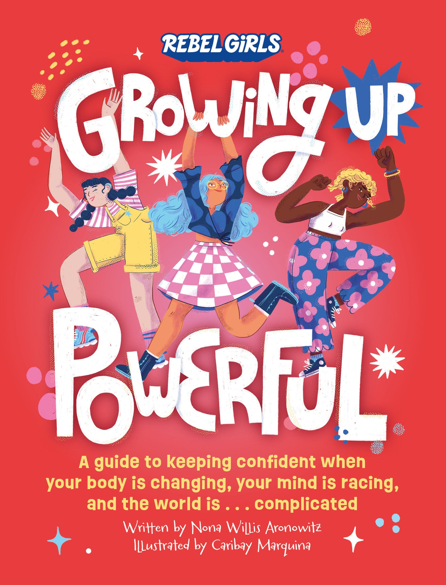 Growing Up Powerful - A Guide to Keeping Confident When Your Body Is Changing, Your Mind Is Racing, and the World Is . . . (Growing Up Powerful�)