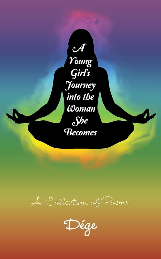 A Young Girl's Journey into the Woman She Becomes: A Collection of Poems by Dége