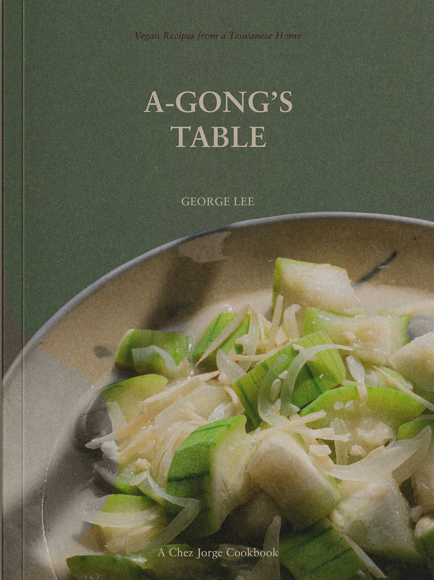 A-Gong's Table - Vegan Recipes from a Taiwanese Home (A Chez Jorge Cookbook)