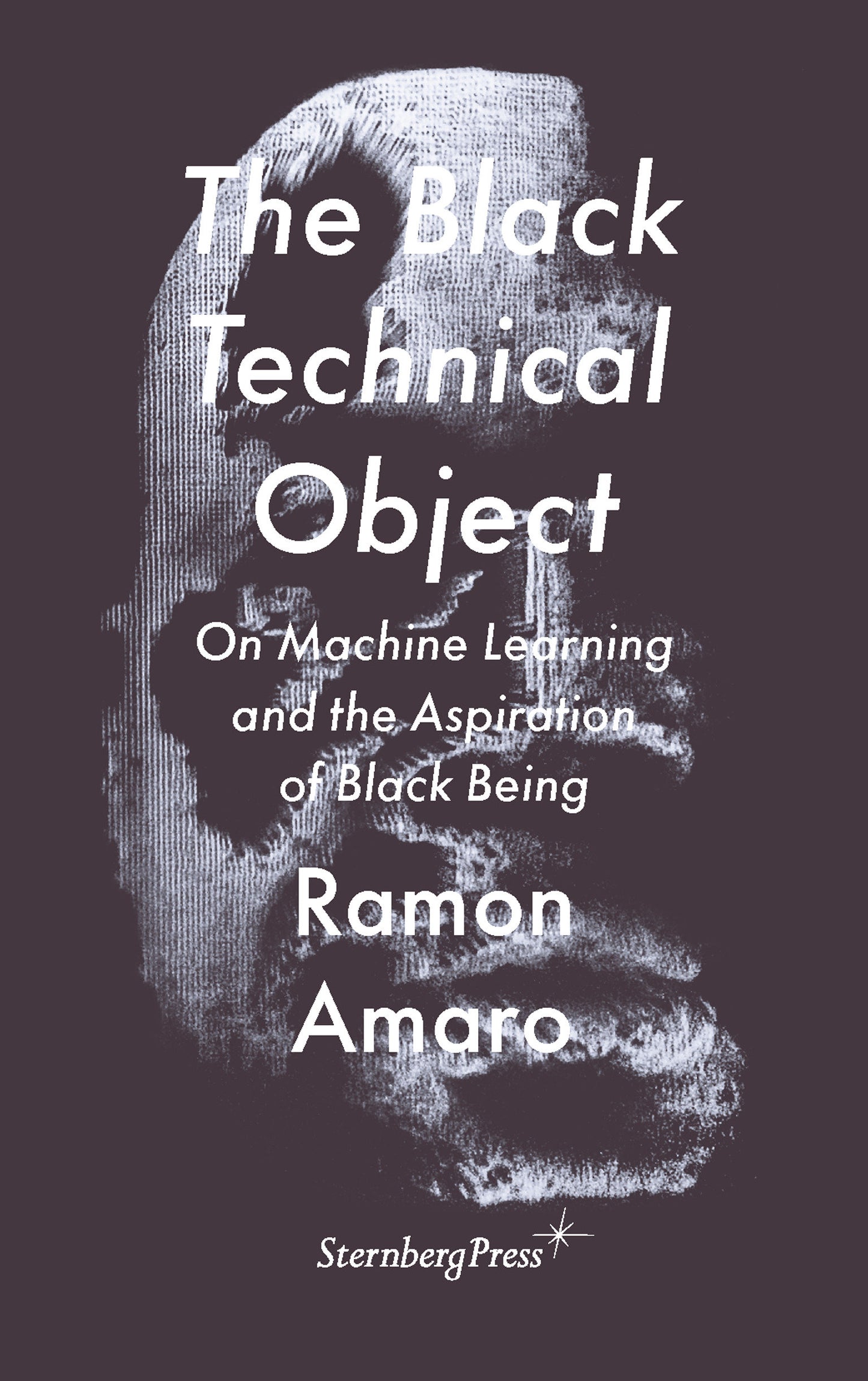 The Black Technical Object - On Machine Learning and the Aspiration of Black Being (Sternberg Press / The Antipolitical)