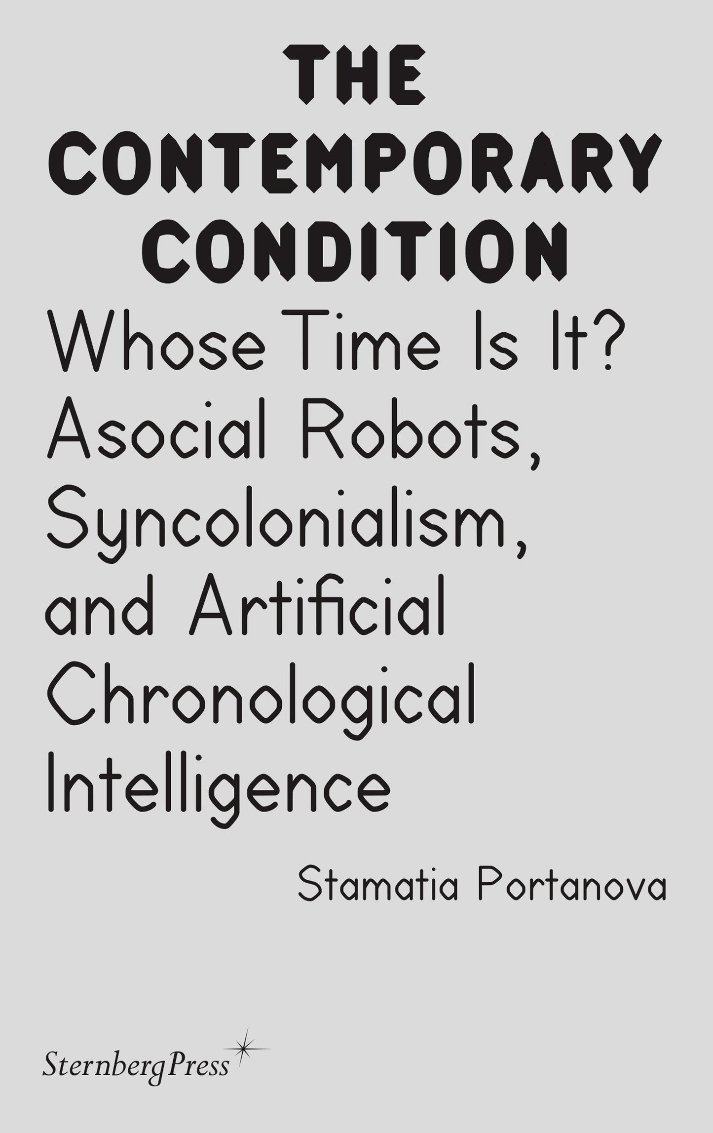 Whose Time Is It? - Asocial Robots, Syncholonialism, and Artificial Chronological Intelligence (Sternberg Press / The Contemporary Condition)