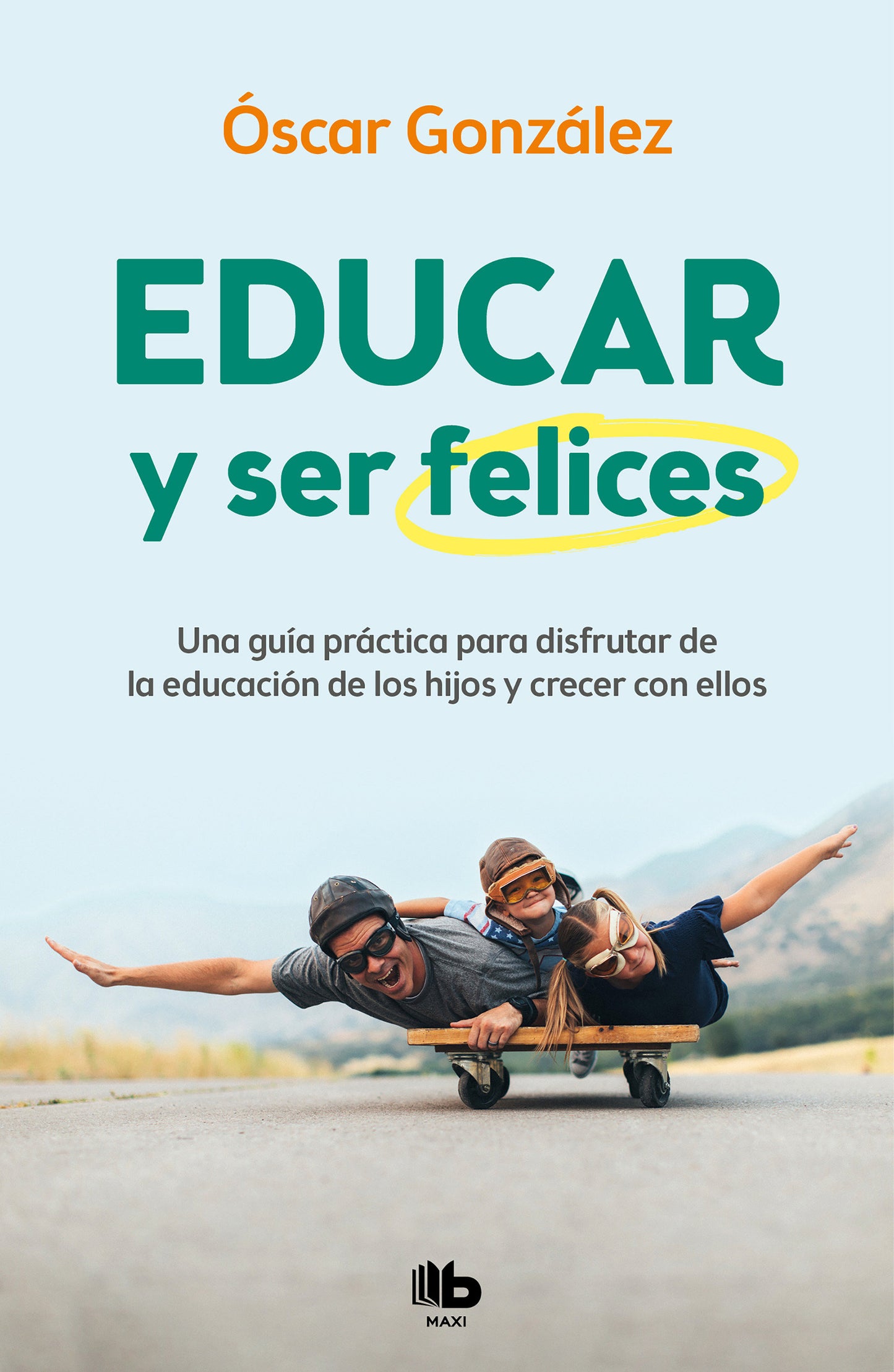 Educar y ser felices: Una gu�a pr�ctica para disfrutar de la educaci�n de los hijos y crecer con ellos / Parent and Be Happy: A practical guide to enjoy
