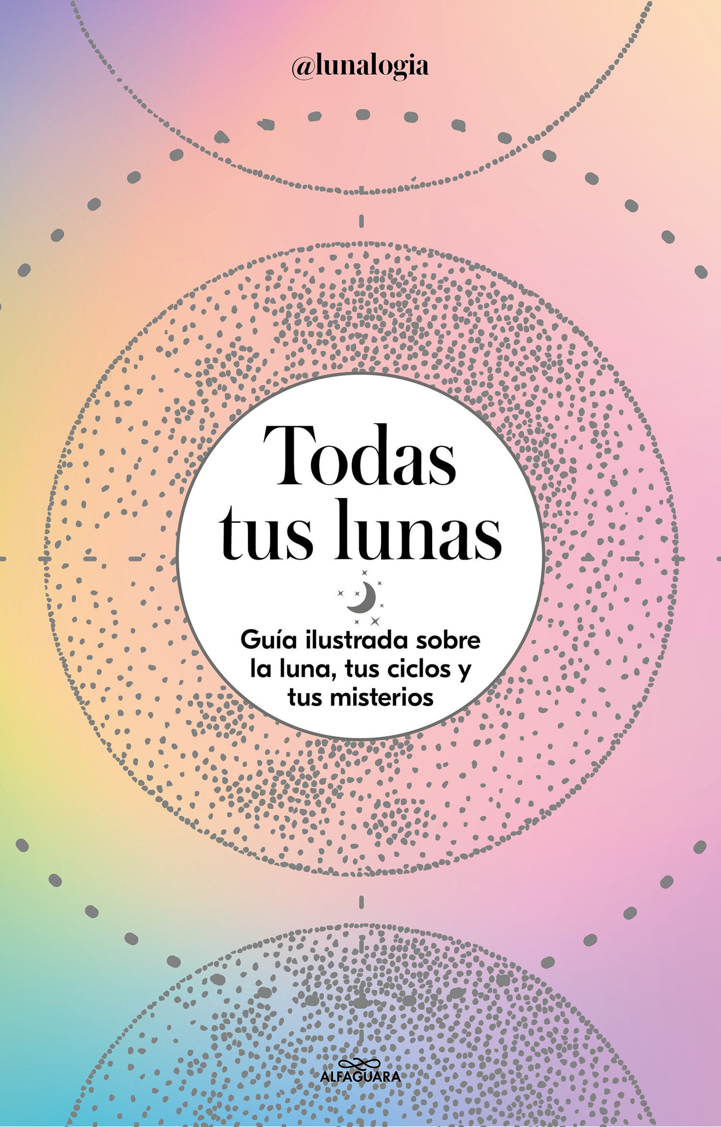 Todas tus lunas: Gu�a ilustrada sobre la luna, tus ciclos y tus misterios / All Your Moons: An Illustrated Guide to the Moon, Its Cycles, and Its Mysteries