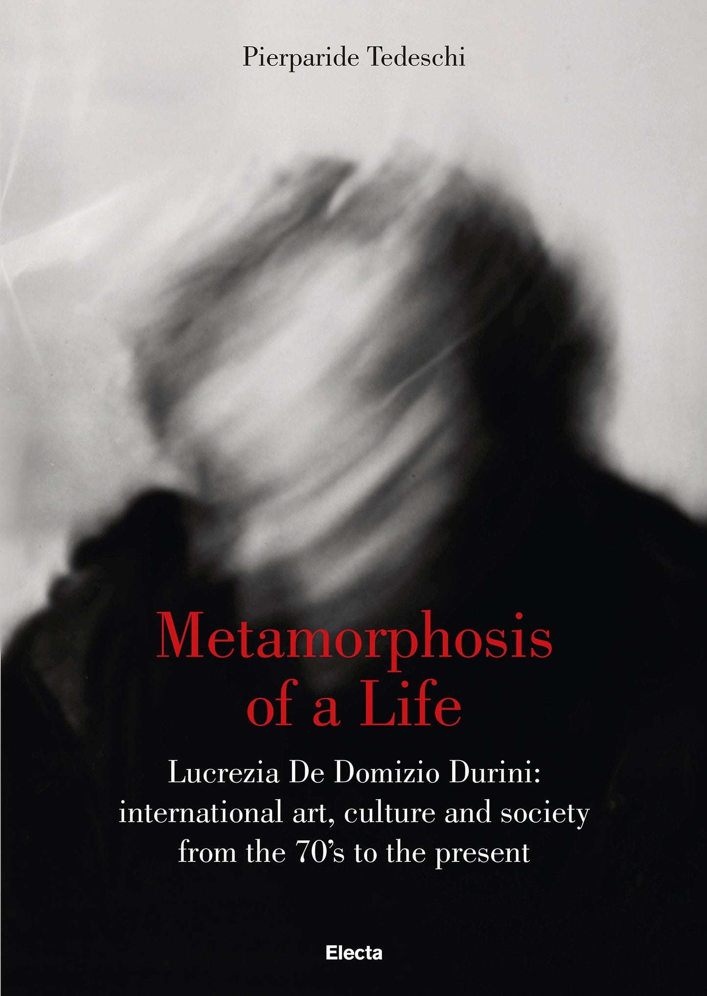 Metamorphosis of a Life - Lucrezia De Domizio Durini: International Art, Culture and Society from the 70s to the Present