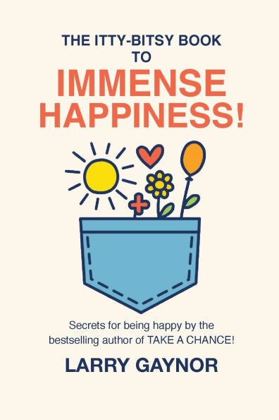 The Itty-Bitsy Book To Immense Happiness!: Secrets for being happy by the bestselling author of TAKE A CHANCE!