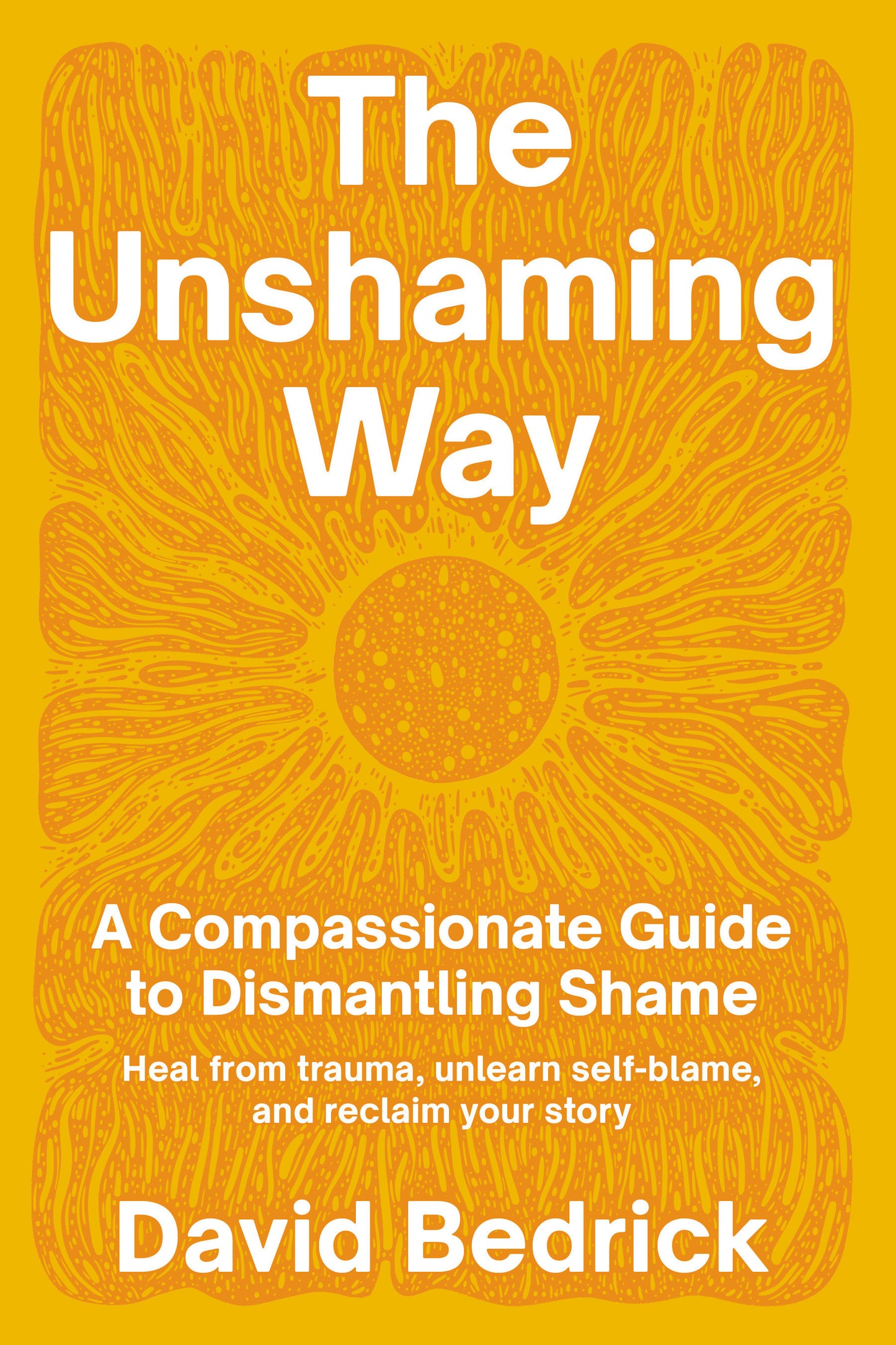The Unshaming Way - A Compassionate Guide to Dismantling Shame--Heal from trauma, unlearn self-blame, and reclaim your story