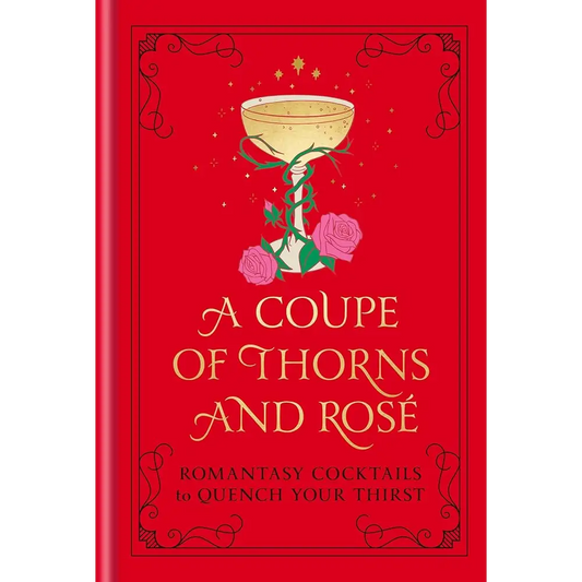 A Coupe of Thorns and Rosé: Romantasy Cocktails to Quench Your Thirst: A Cocktail Recipe Book cover image