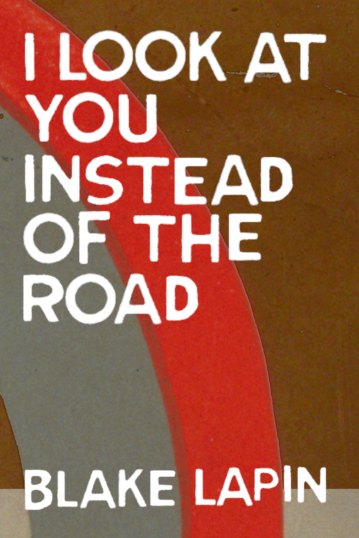 I Look at You Instead of the Road, by Blake Lapin