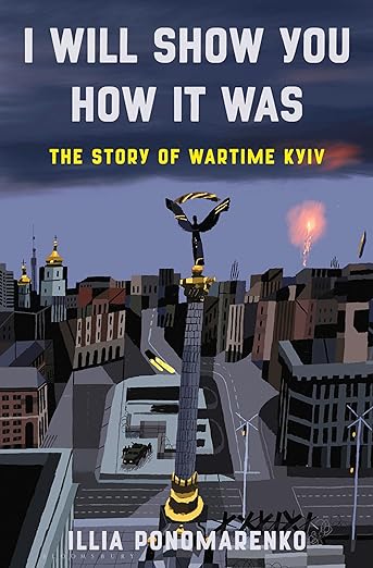 I Will Show You How it Was: the Story of Wartime Kyiv by Illia Ponomarenko