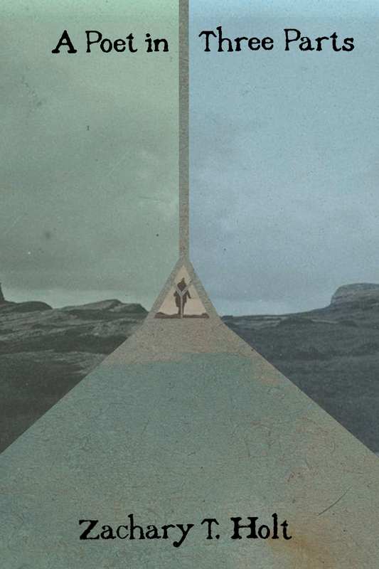 A Poet in Three Parts, by Zachary T. Holt