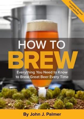 How To Brew: Everything You Need to Know to Brew Great Beer Every Time by  John J. Palmer