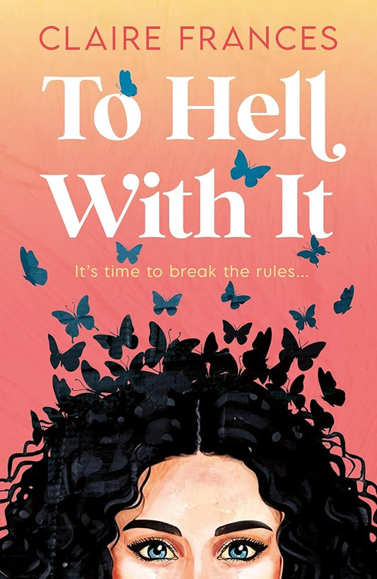 To Hell With It: Bridget Jones meets Eleanor Oliphant in this heartwarming romcom – the perfect feel-good read for 2025! (One More Chapter) by Claire Frances