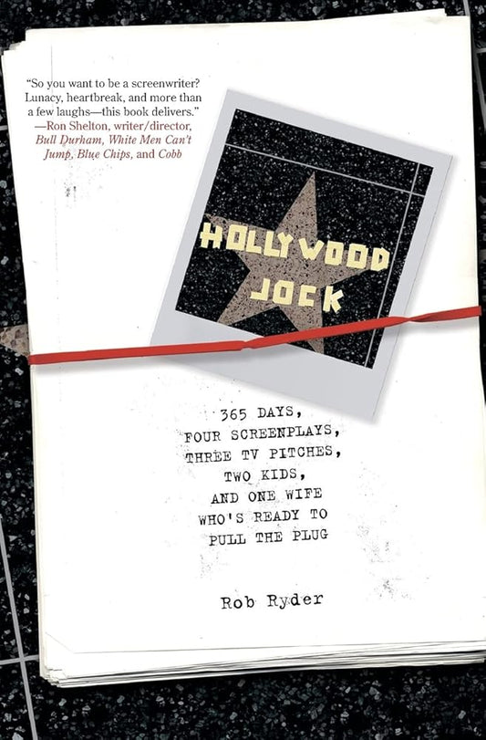Hollywood Jock: 365 Days, Four Screenplays, Three TV Pitches, Two Kids, and One Wife Who's Ready to Pull the Plug by Rob Ryder