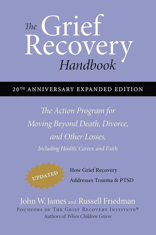 The Grief Recovery Handbook, 20th Anniversary Expanded Edition: The Action Program for Moving Beyond Death, Divorce, and Other Losses including Health, Career, and Faith by John W. James, Russell Friedman