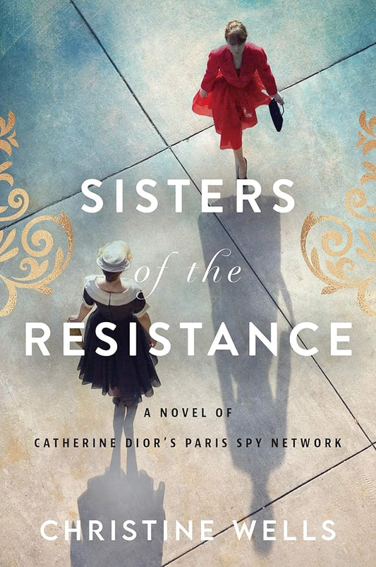 Sisters of the Resistance: A Novel of Catherine Dior's Paris Spy Network by Christine Wells